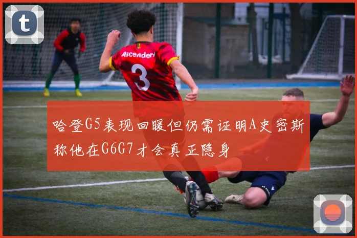哈登G5表现回暖但仍需证明A史密斯称他在G6G7才会真正隐身