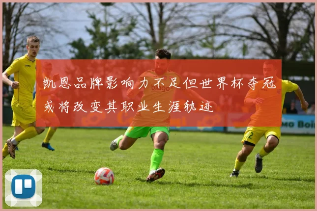 凯恩品牌影响力不足但世界杯夺冠或将改变其职业生涯轨迹