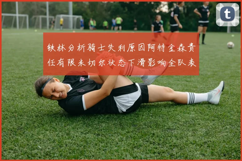 铁林分析骑士失利原因阿特金森责任有限米切尔状态下滑影响全队表现