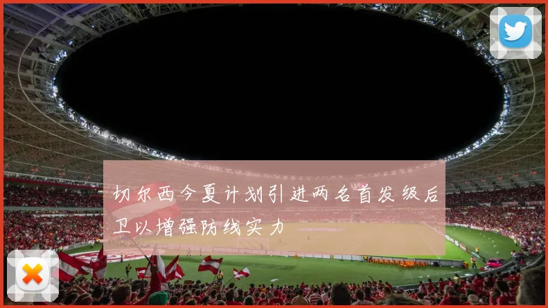 切尔西今夏计划引进两名首发级后卫以增强防线实力
