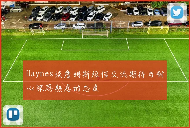 Haynes谈詹姆斯短信交流期待与耐心深思熟虑的态度