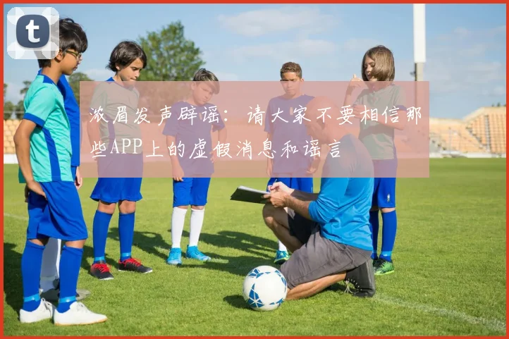 浓眉发声辟谣：请大家不要相信那些APP上的虚假消息和谣言