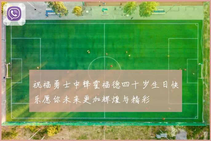 祝福勇士中锋霍福德四十岁生日快乐愿你未来更加辉煌与精彩