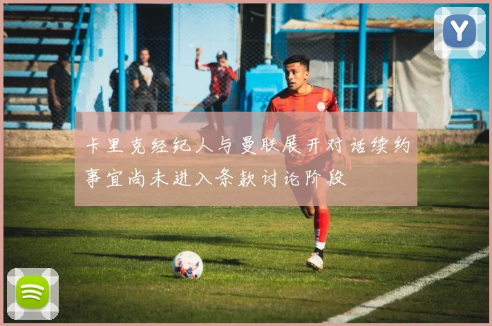 卡里克经纪人与曼联展开对话续约事宜尚未进入条款讨论阶段