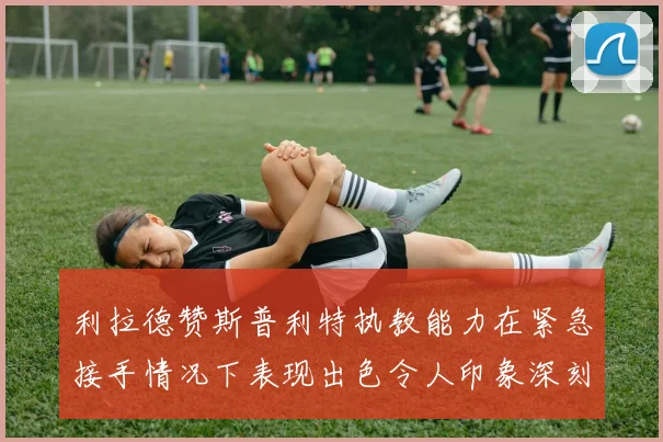 利拉德赞斯普利特执教能力在紧急接手情况下表现出色令人印象深刻