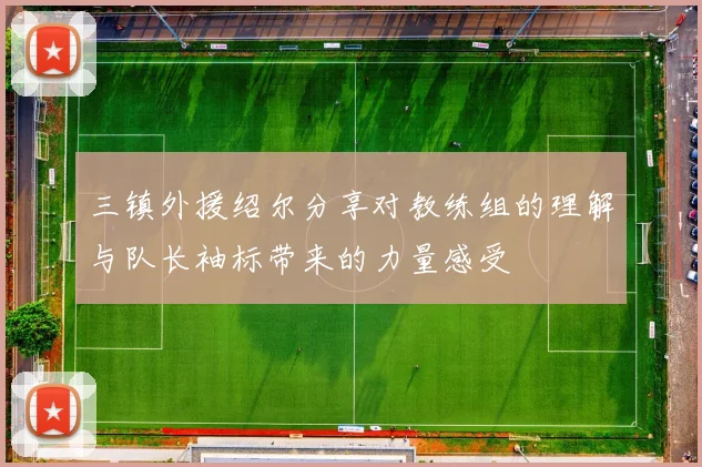 三镇外援绍尔分享对教练组的理解与队长袖标带来的力量感受